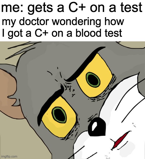 Unsettled Tom | me: gets a C+ on a test; my doctor wondering how I got a C+ on a blood test | image tagged in memes,unsettled tom | made w/ Imgflip meme maker