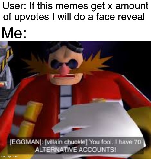 HAAHA | User: If this memes get x amount of upvotes I will do a face reveal; Me: | image tagged in eggman alternative accounts | made w/ Imgflip meme maker