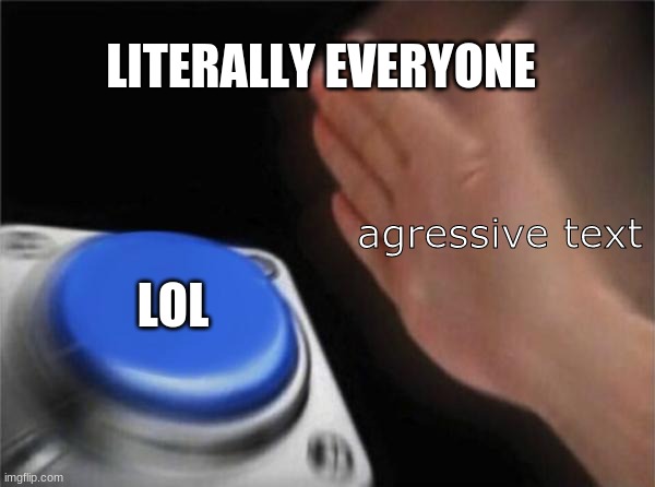 Blank Nut Button Meme | LITERALLY EVERYONE; agressive text; LOL | image tagged in memes,blank nut button | made w/ Imgflip meme maker