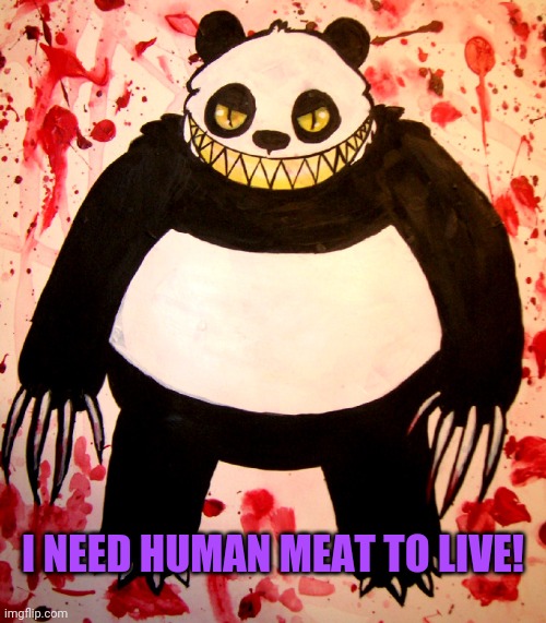 Evil panda! | I NEED HUMAN MEAT TO LIVE! | image tagged in bears,panda,human meat | made w/ Imgflip meme maker