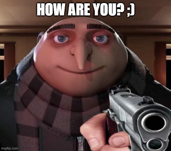 When someone points a gun and says: | HOW ARE YOU? ;) | image tagged in funny memes | made w/ Imgflip meme maker