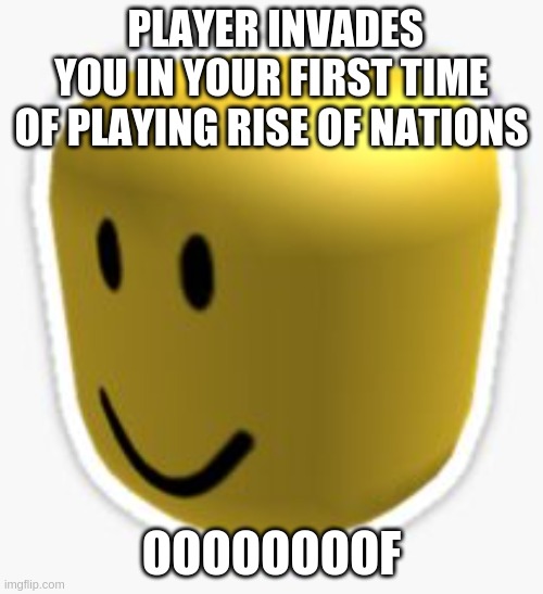 ooooof i got invaded | PLAYER INVADES YOU IN YOUR FIRST TIME OF PLAYING RISE OF NATIONS; OOOOOOOOF | image tagged in oof | made w/ Imgflip meme maker