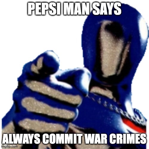 Pepsi Man Says | ALWAYS COMMIT WAR CRIMES | image tagged in pepsi man says | made w/ Imgflip meme maker