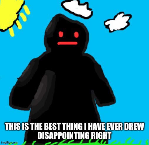 Just funni man | THIS IS THE BEST THING I HAVE EVER DREW
DISAPPOINTING RIGHT | image tagged in just funni man | made w/ Imgflip meme maker