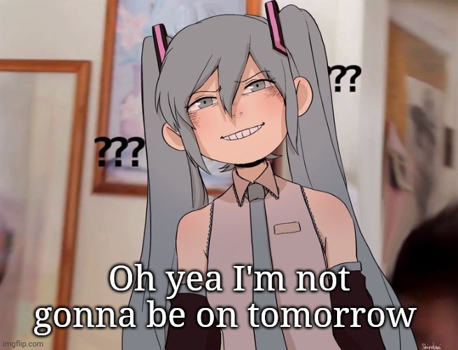 Confused Miku | Oh yea I'm not gonna be on tomorrow | image tagged in confuseded | made w/ Imgflip meme maker