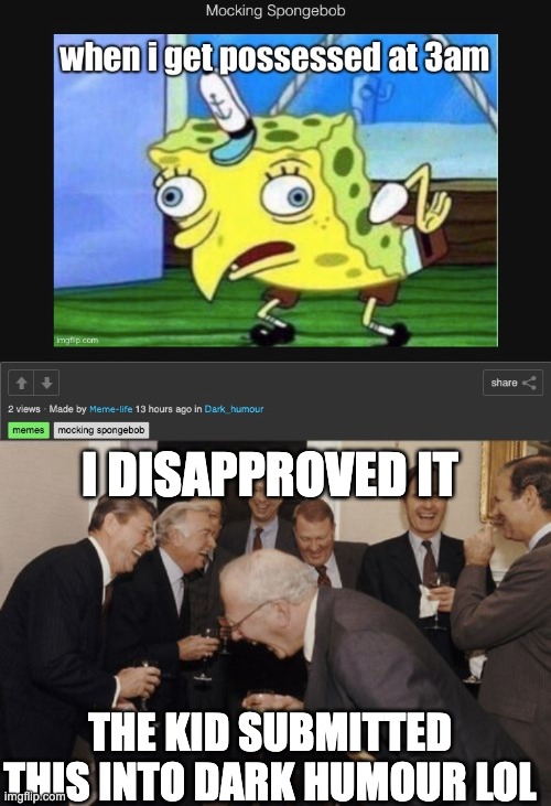 bruh cringe meme | I DISAPPROVED IT; THE KID SUBMITTED THIS INTO DARK HUMOUR LOL | image tagged in memes,laughing men in suits | made w/ Imgflip meme maker