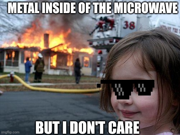 Disaster Girl | METAL INSIDE OF THE MICROWAVE; BUT I DON'T CARE | image tagged in memes,disaster girl | made w/ Imgflip meme maker