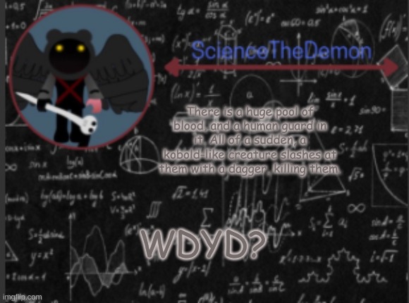 Science's template for scientists | There is a huge pool of blood, and a human guard in it. All of a sudden, a kobold-like creature slashes at them with a dagger, killing them. WDYD? | image tagged in science's template for scientists | made w/ Imgflip meme maker