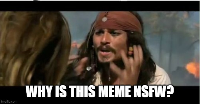 Why Is The Rum Gone Meme | WHY IS THIS MEME NSFW? | image tagged in memes,why is the rum gone | made w/ Imgflip meme maker