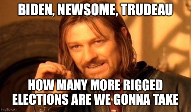 Zero | BIDEN, NEWSOME, TRUDEAU; HOW MANY MORE RIGGED ELECTIONS ARE WE GONNA TAKE | image tagged in memes,one does not simply | made w/ Imgflip meme maker