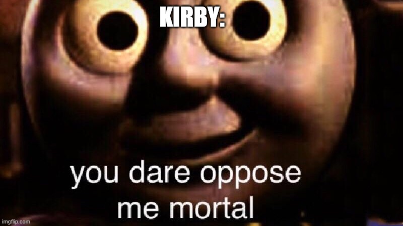 You dare oppose me mortal | KIRBY: | image tagged in you dare oppose me mortal | made w/ Imgflip meme maker