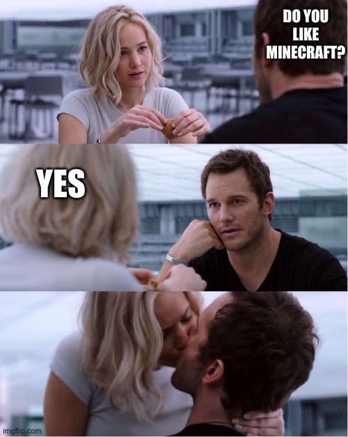 Minecraft meme | DO YOU LIKE MINECRAFT? YES | image tagged in passengers meme,minecraft,video games,games,game | made w/ Imgflip meme maker