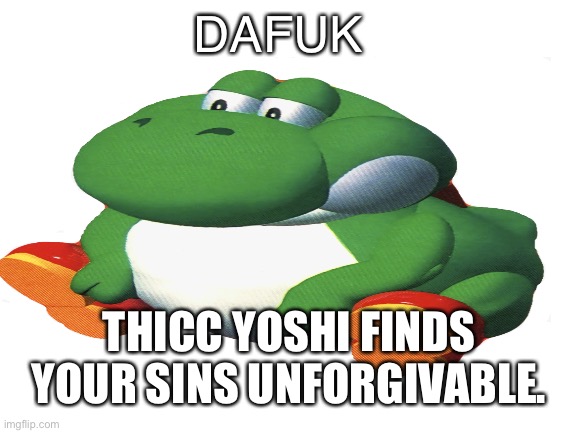 DAFUK; THICC YOSHI FINDS YOUR SINS UNFORGIVABLE. | made w/ Imgflip meme maker