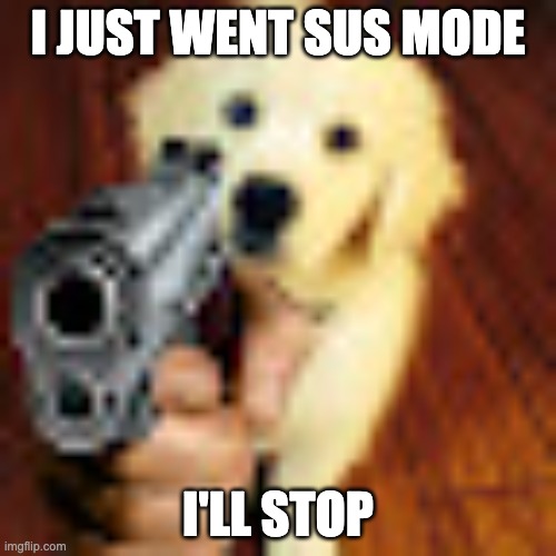 Dog gun | I JUST WENT SUS MODE; I'LL STOP | image tagged in dog gun | made w/ Imgflip meme maker