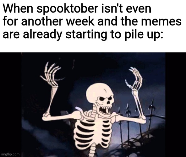 man | When spooktober isn't even for another week and the memes are already starting to pile up: | image tagged in angry skeleton | made w/ Imgflip meme maker
