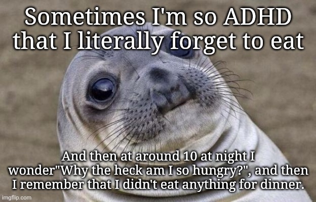 Awkward Moment Sealion |  Sometimes I'm so ADHD that I literally forget to eat; And then at around 10 at night I wonder"Why the heck am I so hungry?", and then I remember that I didn't eat anything for dinner. | image tagged in memes,awkward moment sealion,adg,adhd | made w/ Imgflip meme maker