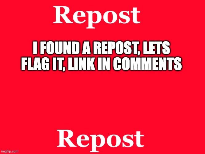 repost | I FOUND A REPOST, LETS FLAG IT, LINK IN COMMENTS | image tagged in repost | made w/ Imgflip meme maker