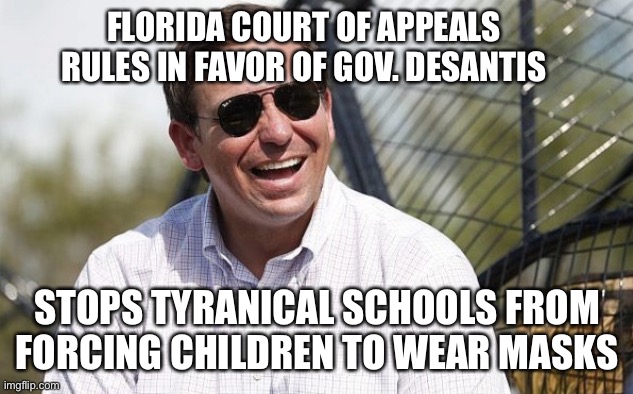 Ron DeSantis | FLORIDA COURT OF APPEALS RULES IN FAVOR OF GOV. DESANTIS; STOPS TYRANICAL SCHOOLS FROM FORCING CHILDREN TO WEAR MASKS | image tagged in ron desantis | made w/ Imgflip meme maker