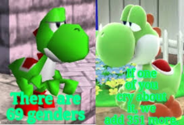 If one of you cry about it, we add 351 more. There are 69 genders | made w/ Imgflip meme maker