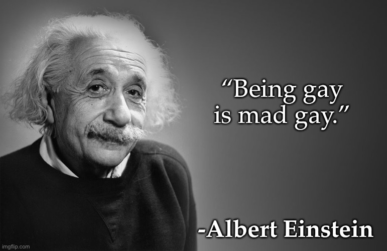 Gay quote | “Being gay is mad gay.”; -Albert Einstein | image tagged in albert einstein quotes | made w/ Imgflip meme maker