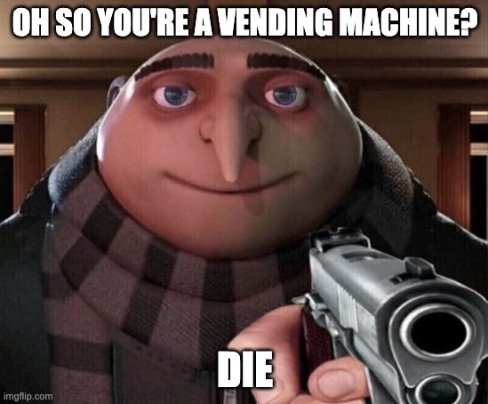 Gru Gun | OH SO YOU'RE A VENDING MACHINE? DIE | image tagged in gru gun | made w/ Imgflip meme maker