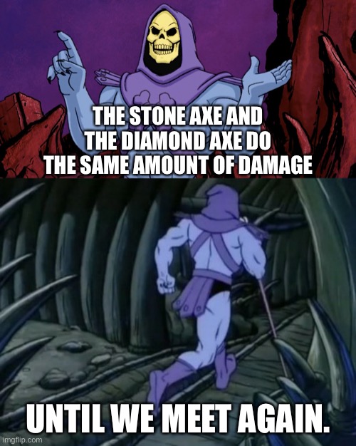 You can check in the wiki | THE STONE AXE AND THE DIAMOND AXE DO THE SAME AMOUNT OF DAMAGE; UNTIL WE MEET AGAIN. | image tagged in skeletor until we meet again | made w/ Imgflip meme maker