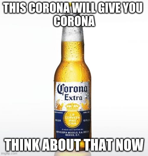 Corona | THIS CORONA WILL GIVE YOU 
CORONA; THINK ABOUT THAT NOW | image tagged in memes,corona | made w/ Imgflip meme maker