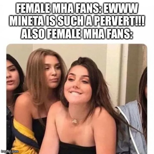Is this true | FEMALE MHA FANS: EWWW MINETA IS SUCH A PERVERT!!!
ALSO FEMALE MHA FANS: | image tagged in horny girl,mineta,mha,girls | made w/ Imgflip meme maker