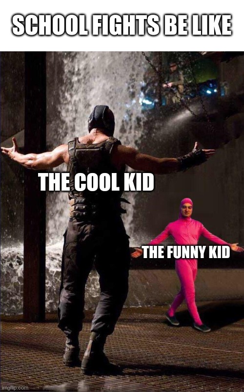 epic fight | SCHOOL FIGHTS BE LIKE; THE COOL KID; THE FUNNY KID | image tagged in pink guy vs bane | made w/ Imgflip meme maker