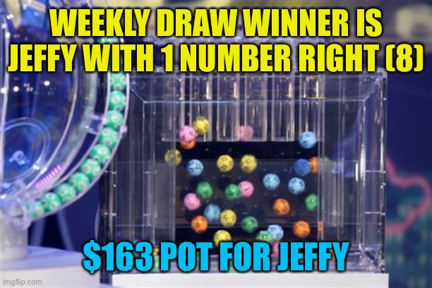lottery | WEEKLY DRAW WINNER IS JEFFY WITH 1 NUMBER RIGHT (8); $163 POT FOR JEFFY | image tagged in lottery | made w/ Imgflip meme maker