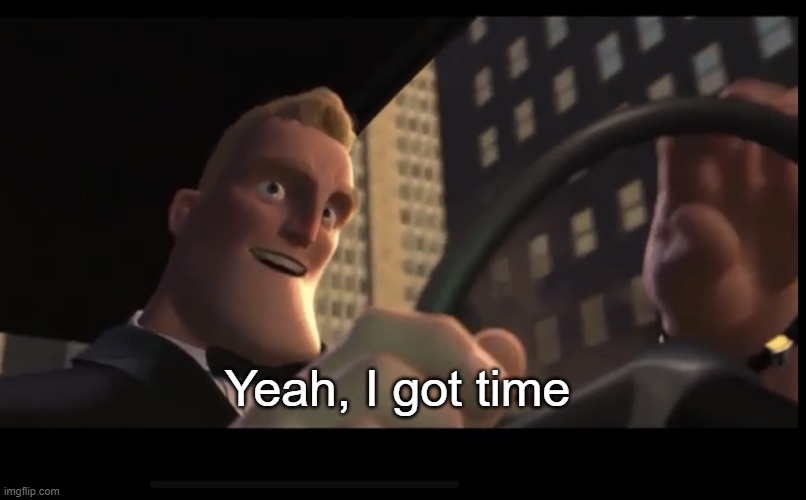 I got time | Yeah, I got time | image tagged in i got time | made w/ Imgflip meme maker