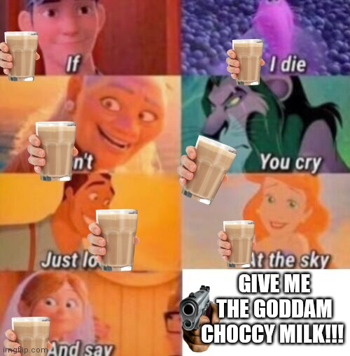 Ok that's too much choccy milk | GIVE ME THE GODDAM CHOCCY MILK!!! | image tagged in if i die | made w/ Imgflip meme maker