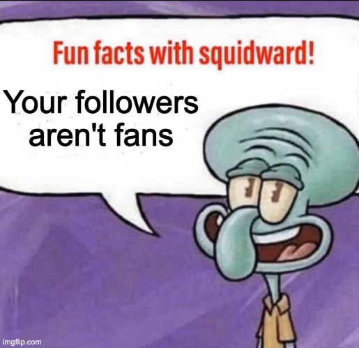 A | Your followers aren't fans | image tagged in fun facts with squidward | made w/ Imgflip meme maker