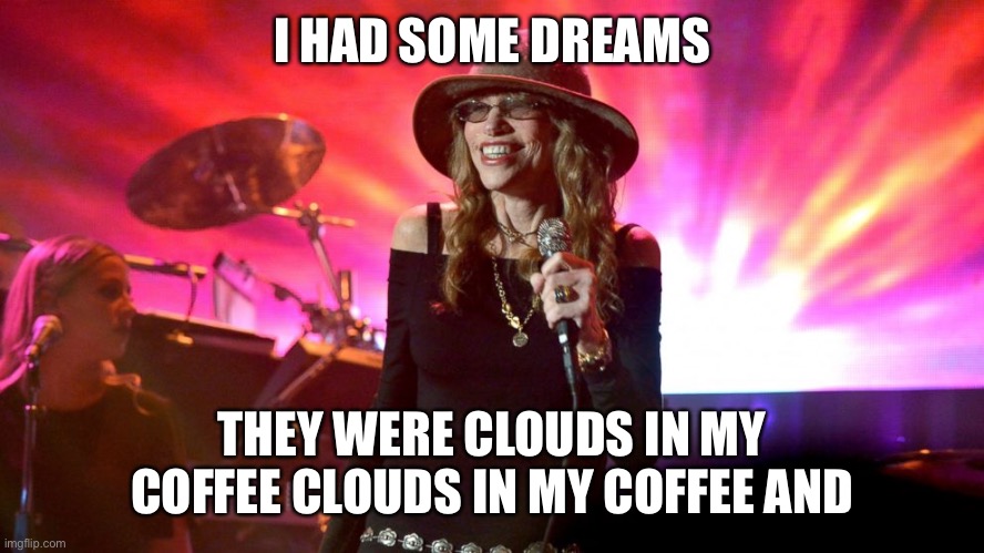 Clouds in my coffee | I HAD SOME DREAMS; THEY WERE CLOUDS IN MY COFFEE CLOUDS IN MY COFFEE AND | image tagged in carly simon,so vain,vain | made w/ Imgflip meme maker