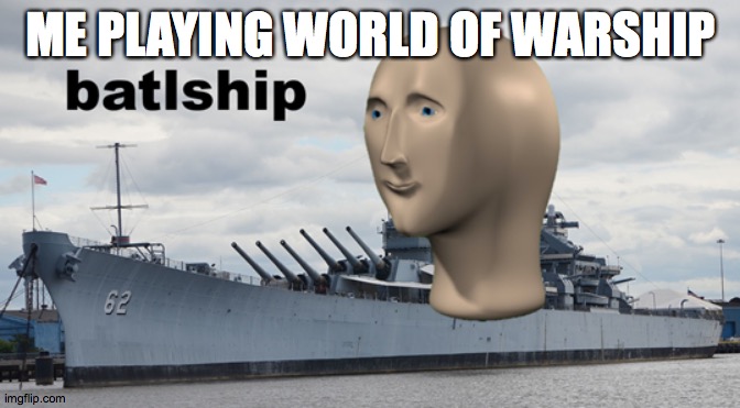 batlship | ME PLAYING WORLD OF WARSHIP | image tagged in batlship | made w/ Imgflip meme maker