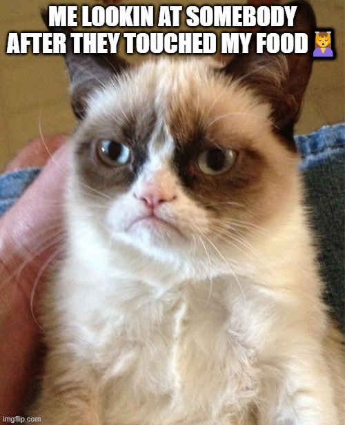 Grumpy Cat | ME LOOKIN AT SOMEBODY AFTER THEY TOUCHED MY FOOD💆 | image tagged in memes,grumpy cat | made w/ Imgflip meme maker