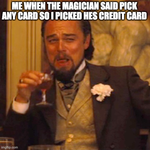 credit card | ME WHEN THE MAGICIAN SAID PICK ANY CARD SO I PICKED HES CREDIT CARD | image tagged in memes,laughing leo | made w/ Imgflip meme maker