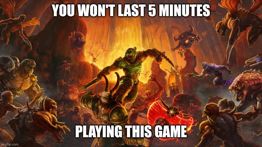 Doom eternal meme | YOU WON'T LAST 5 MINUTES; PLAYING THIS GAME | image tagged in funny,gaming | made w/ Imgflip meme maker