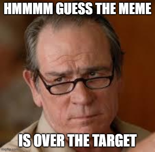 my face when someone asks a stupid question | HMMMM GUESS THE MEME IS OVER THE TARGET | image tagged in my face when someone asks a stupid question | made w/ Imgflip meme maker