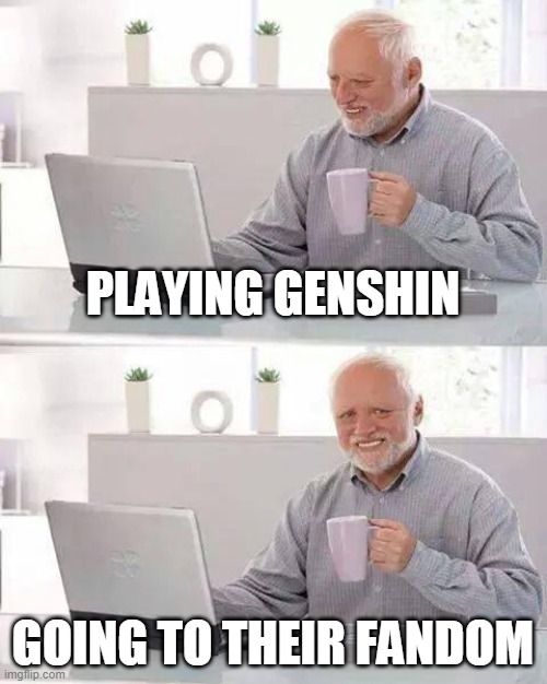 Hide the Pain Harold Meme | PLAYING GENSHIN; GOING TO THEIR FANDOM | image tagged in memes,hide the pain harold | made w/ Imgflip meme maker