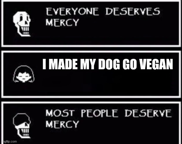 Everyone Deserves Mercy | I MADE MY DOG GO VEGAN | image tagged in everyone deserves mercy | made w/ Imgflip meme maker
