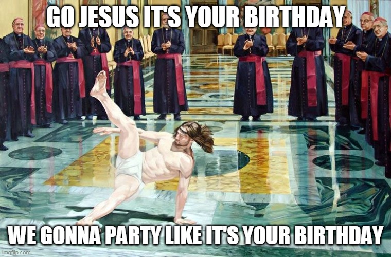 christmas |  GO JESUS IT'S YOUR BIRTHDAY; WE GONNA PARTY LIKE IT'S YOUR BIRTHDAY | image tagged in christmas | made w/ Imgflip meme maker