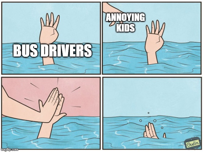 (story in comments) | ANNOYING KIDS; BUS DRIVERS | image tagged in high five drown | made w/ Imgflip meme maker