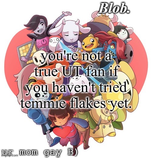 Blob's UT Template | you're not a true UT fan if you haven't tried temmie flakes yet. | image tagged in blob's ut template | made w/ Imgflip meme maker