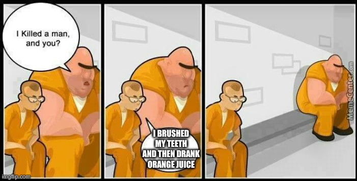 prisoners blank | I BRUSHED MY TEETH AND THEN DRANK ORANGE JUICE | image tagged in prisoners blank | made w/ Imgflip meme maker