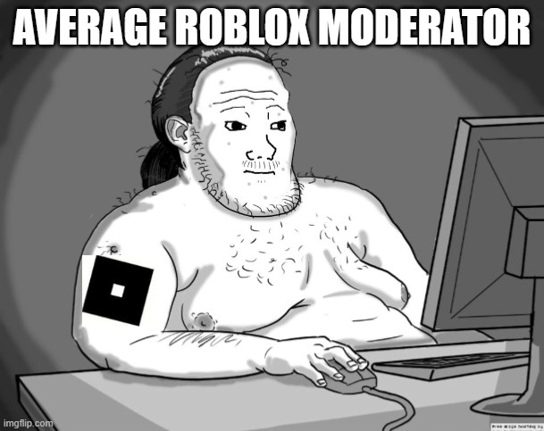 ROBLOX moderators | AVERAGE ROBLOX MODERATOR | image tagged in average redditor,roblox meme,roblox,moderators | made w/ Imgflip meme maker