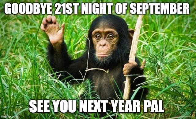 lets sing september in the comments |  GOODBYE 21ST NIGHT OF SEPTEMBER; SEE YOU NEXT YEAR PAL | image tagged in goodbye | made w/ Imgflip meme maker