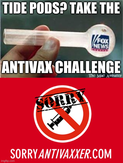 what have you got to lose? | TIDE PODS? TAKE THE; ANTIVAX CHALLENGE | image tagged in fox news glass pipe,sorry antivaxxer,tide pod challenge,antivax,conservative logic,misinformation | made w/ Imgflip meme maker