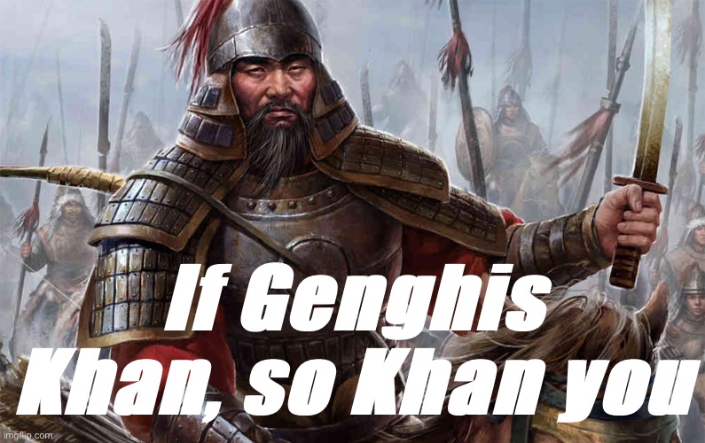 Ghengis Khan | If Genghis Khan, so Khan you | image tagged in ghengis khan | made w/ Imgflip meme maker