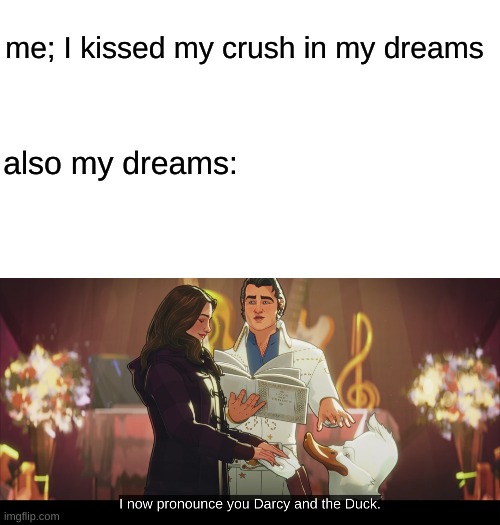 me; I kissed my crush in my dreams; also my dreams: | image tagged in blank white template,darcy and the duck | made w/ Imgflip meme maker